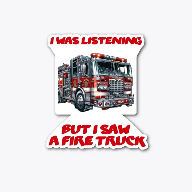 I was listening but I saw a Fire Truck